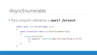 IAsyncEnumerable
 Para consumir utilizamos o await foreach.
 