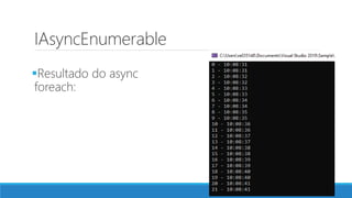 IAsyncEnumerable
Resultado do async
foreach:
 