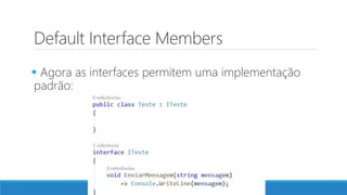 Default Interface Members
 Agora as interfaces permitem uma implementação
padrão:
 