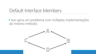 Default Interface Members
 Isso gera um problema com múltiplas implementações
do mesmo método:
 