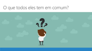O que todos eles tem em comum?
 