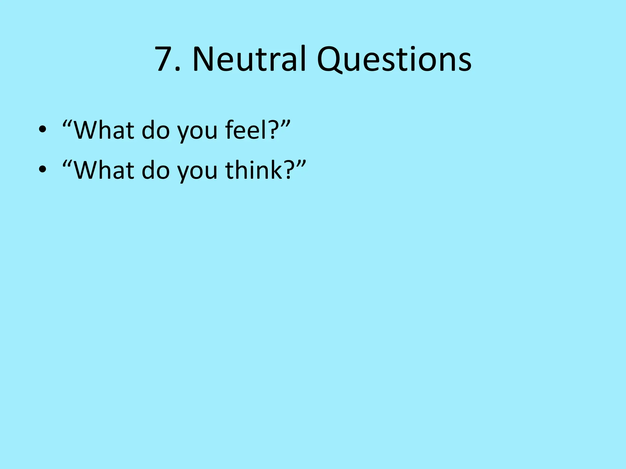 7. Neutral Questions
• “What do you feel?”
• “What do you think?”
 