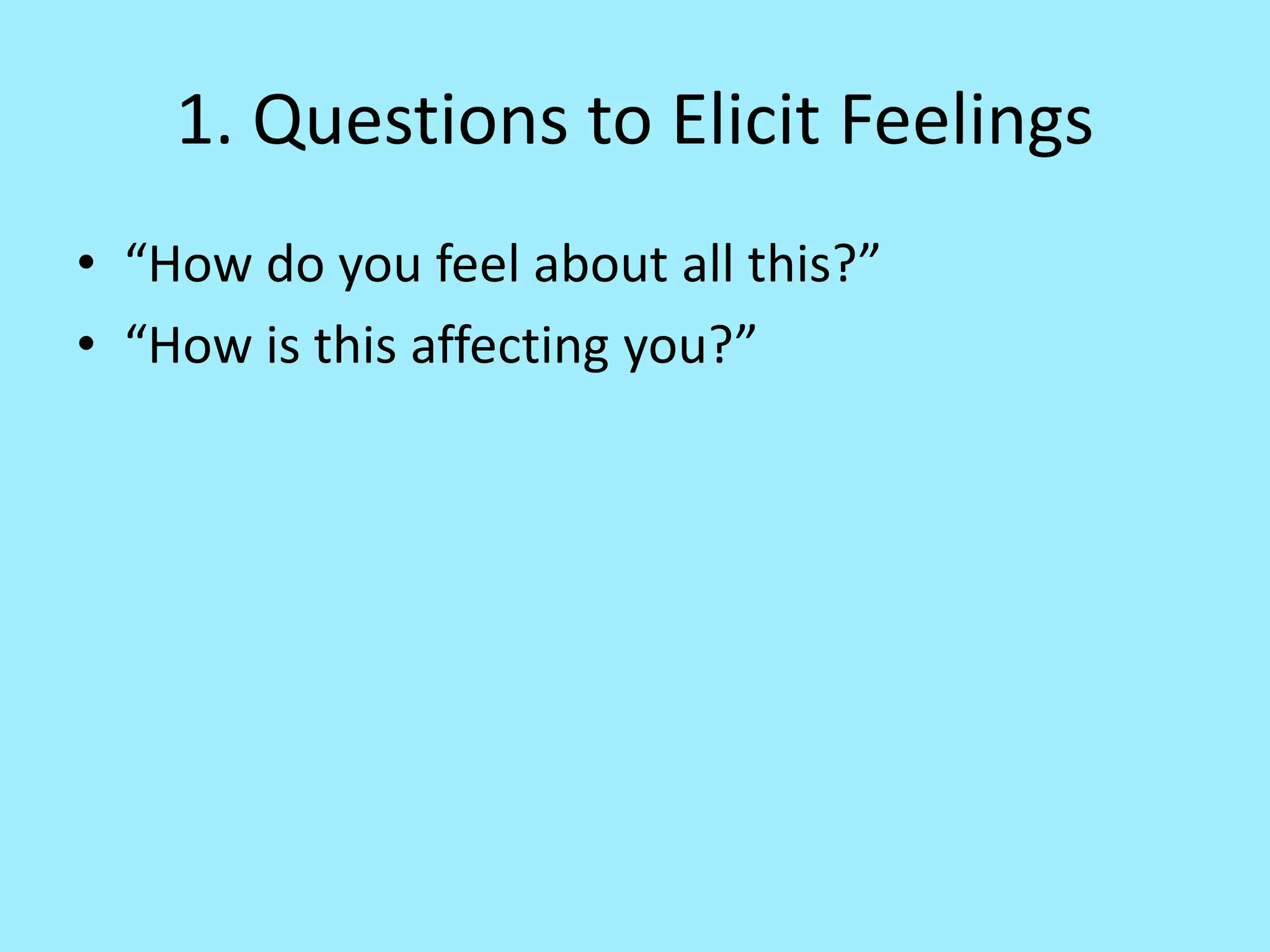 1. Questions to Elicit Feelings
• “How do you feel about all this?”
• “How is this affecting you?”
 