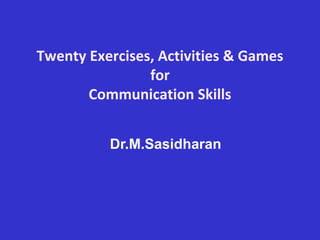 Twenty Exercises, Activities & Games
for
Communication Skills
Dr.M.Sasidharan
 