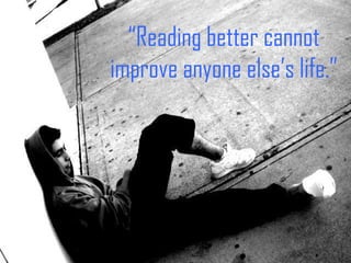 “ Reading better cannot improve anyone else’s life.” 
