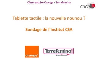 Observatoire Orange - Terrafemina




Tablette tactile : la nouvelle nounou ?

      Sondage de l’institut CSA
 