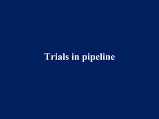 Trials in pipeline
 