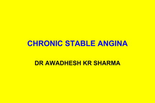 CHRONIC STABLE ANGINA
DR AWADHESH KR SHARMA
 