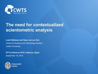 The need for contextualized
scientometric analysis
Ludo Waltman and Nees Jan van Eck
Centre for Science and Technology Studies
Leiden University
STI Conference 2016, Valencia, Spain
September 16, 2016
 