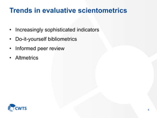 Trends in evaluative scientometrics
• Increasingly sophisticated indicators
• Do-it-yourself bibliometrics
• Informed peer review
• Altmetrics
4
 