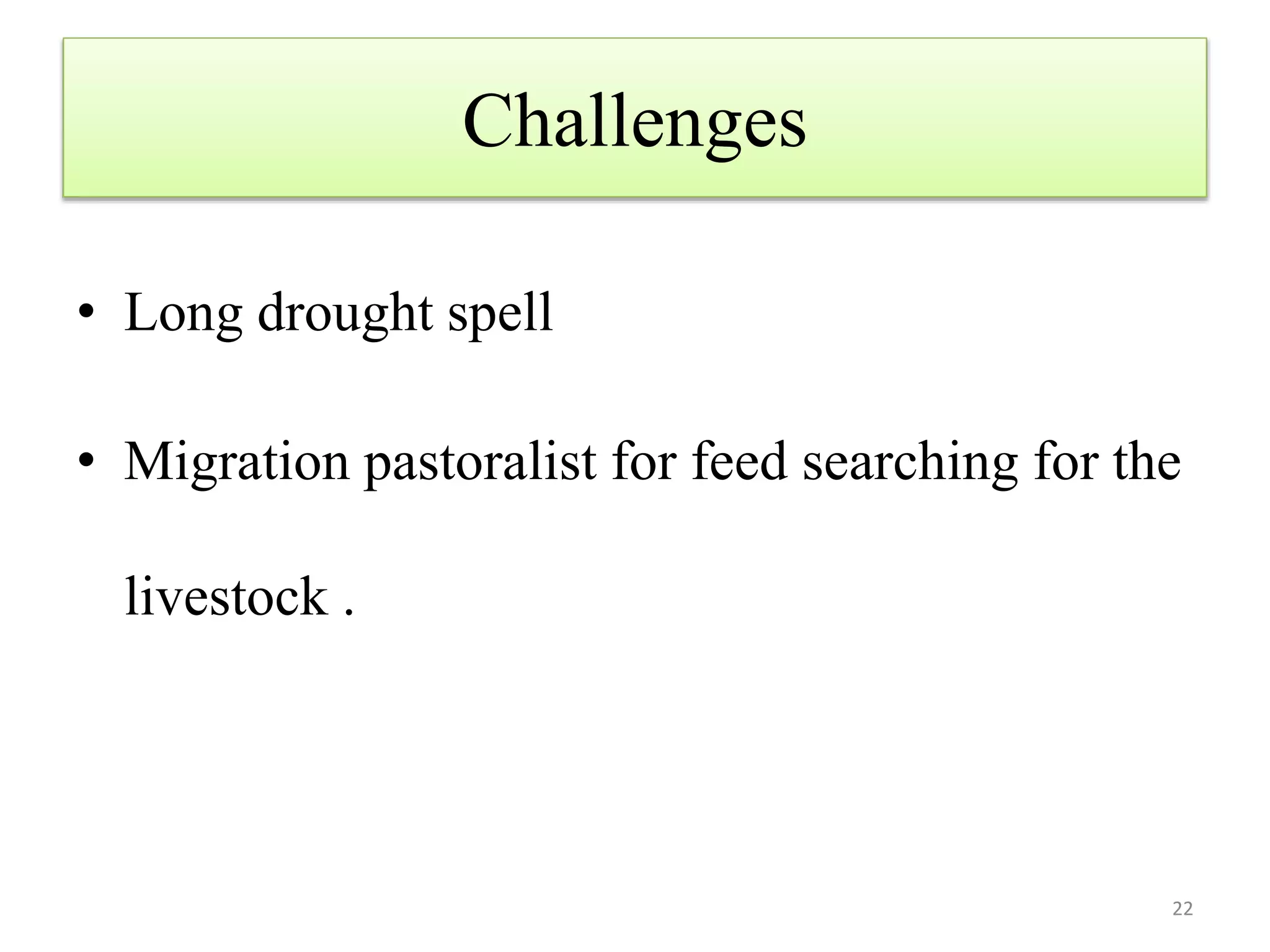 Challenges
• Long drought spell
• Migration pastoralist for feed searching for the
livestock .
22
 
