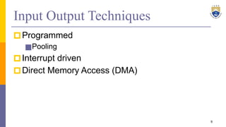 Input Output Techniques
🞐Programmed
■Pooling
🞐Interrupt driven
🞐Direct Memory Access (DMA)
9
 