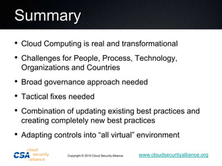 SummaryCloud Computing is real and transformationalChallenges for People, Process, Technology,  Organizations and CountriesBroad governance approach neededTactical fixes neededCombination of updating existing best practices and creating completely new best practicesAdapting controls into “all virtual” environment