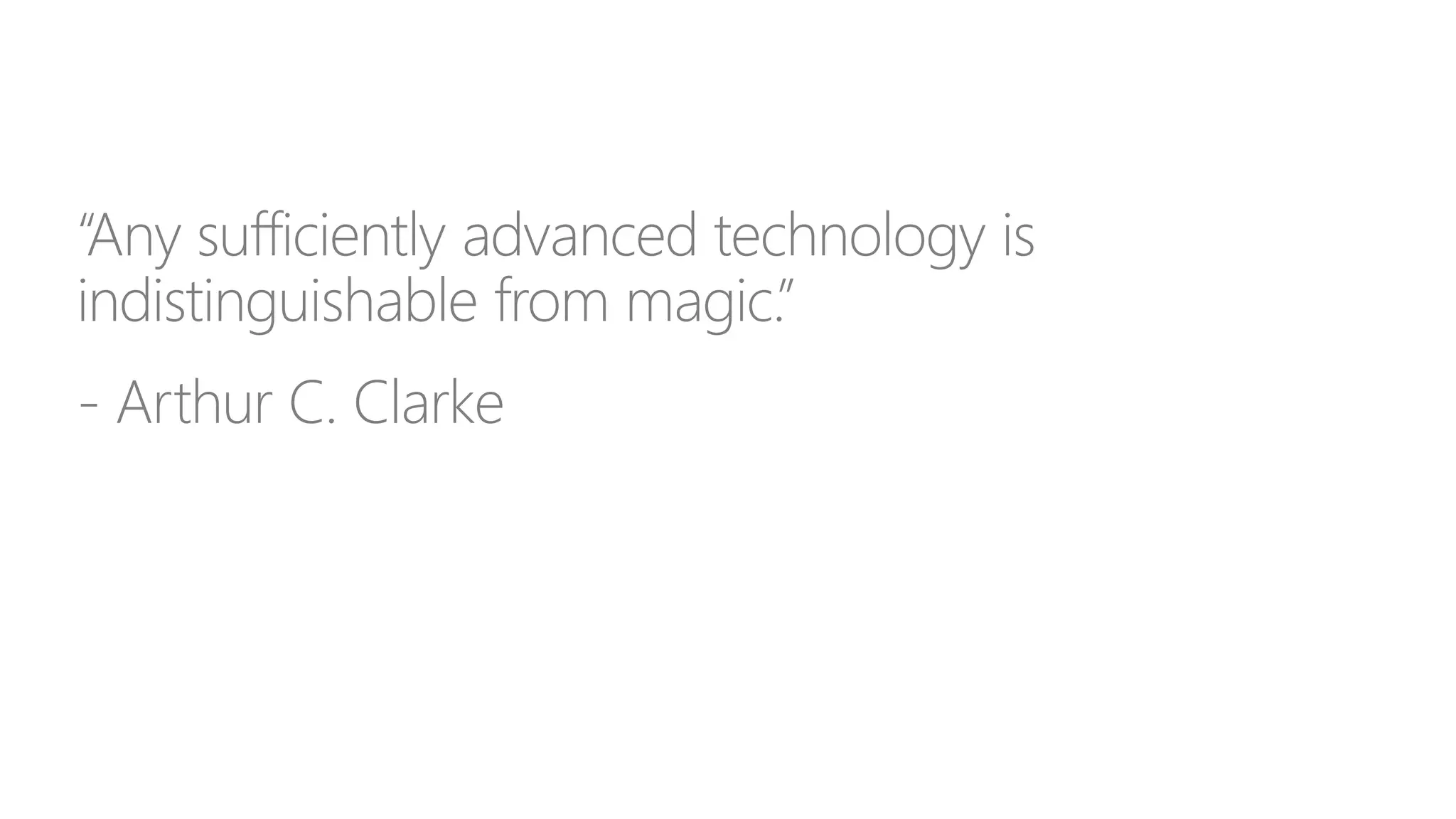 “Any sufficiently advanced technology is
indistinguishable from magic.”
- Arthur C. Clarke
 