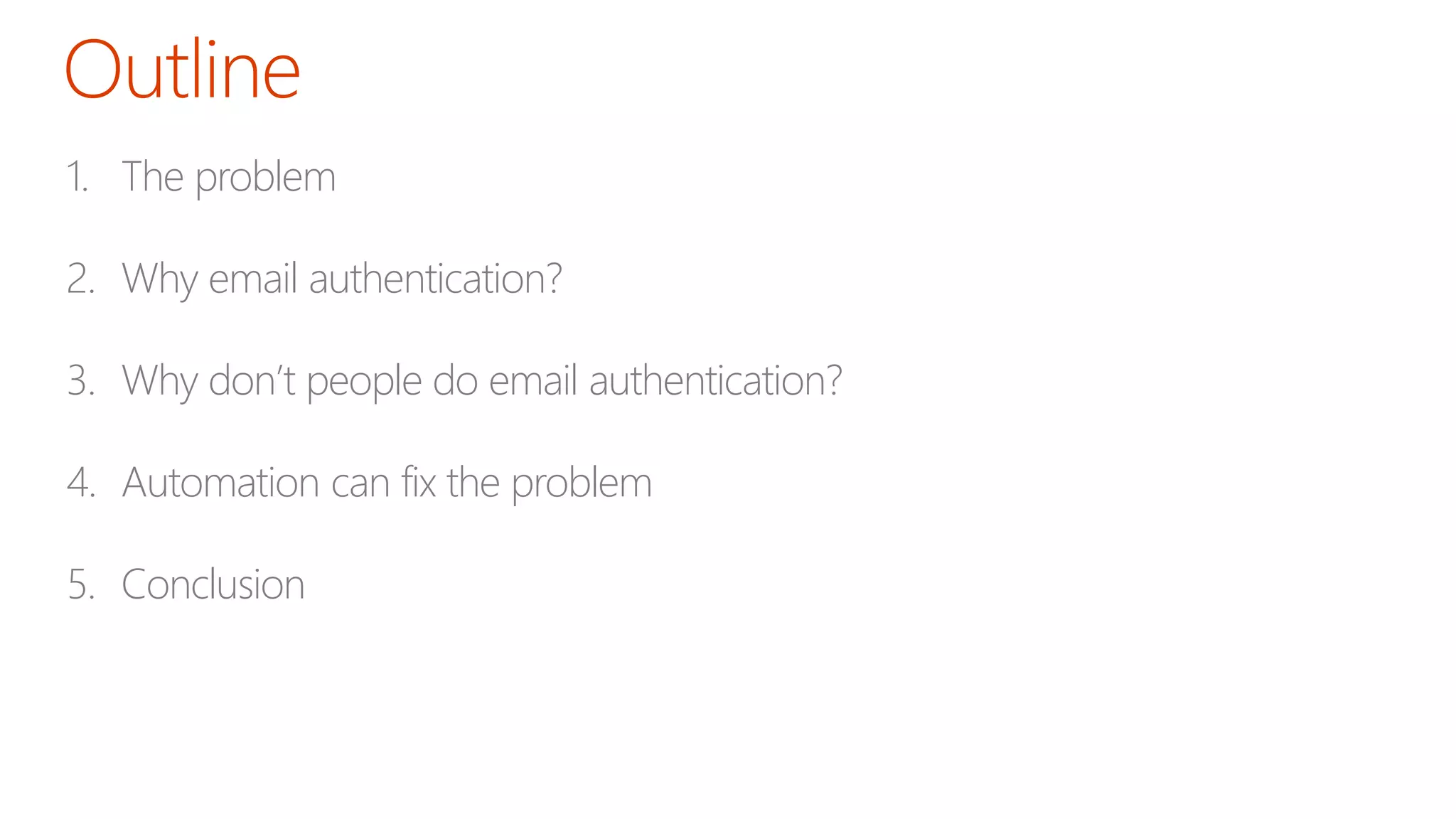 1. The problem
2. Why email authentication?
3. Why don’t people do email authentication?
4. Automation can fix the problem
5. Conclusion
 