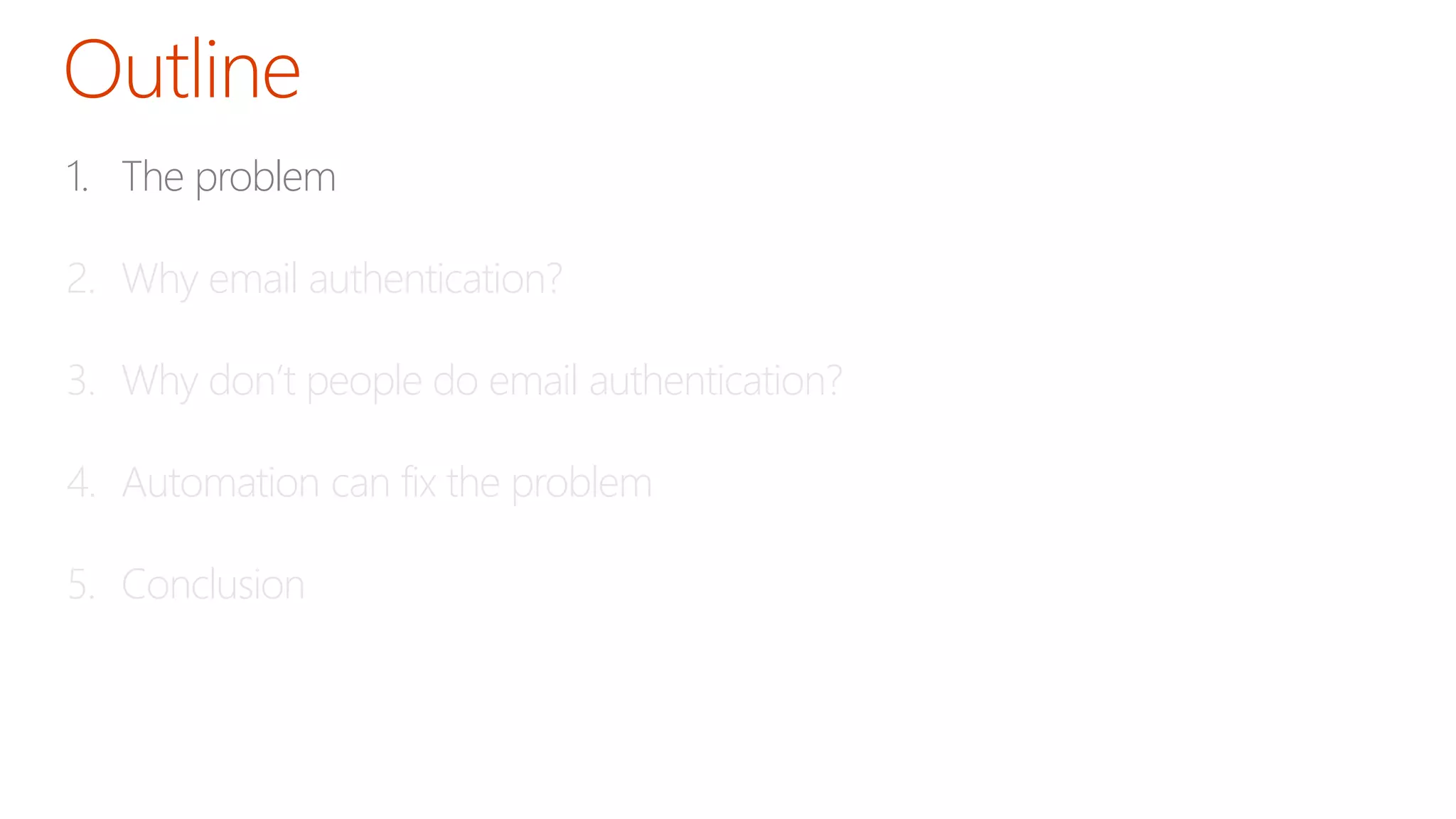 1. The problem
2. Why email authentication?
3. Why don’t people do email authentication?
4. Automation can fix the problem
5. Conclusion
 