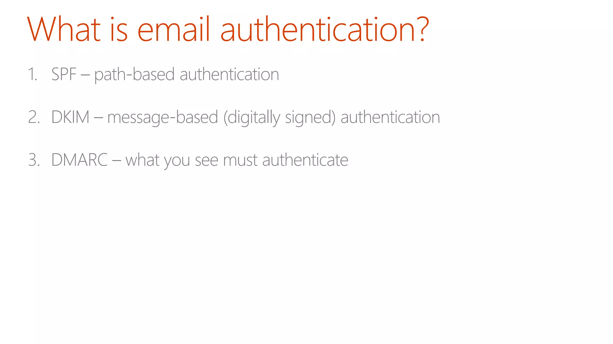 1. SPF – path-based authentication
2. DKIM – message-based (digitally signed) authentication
3. DMARC – what you see must authenticate
 