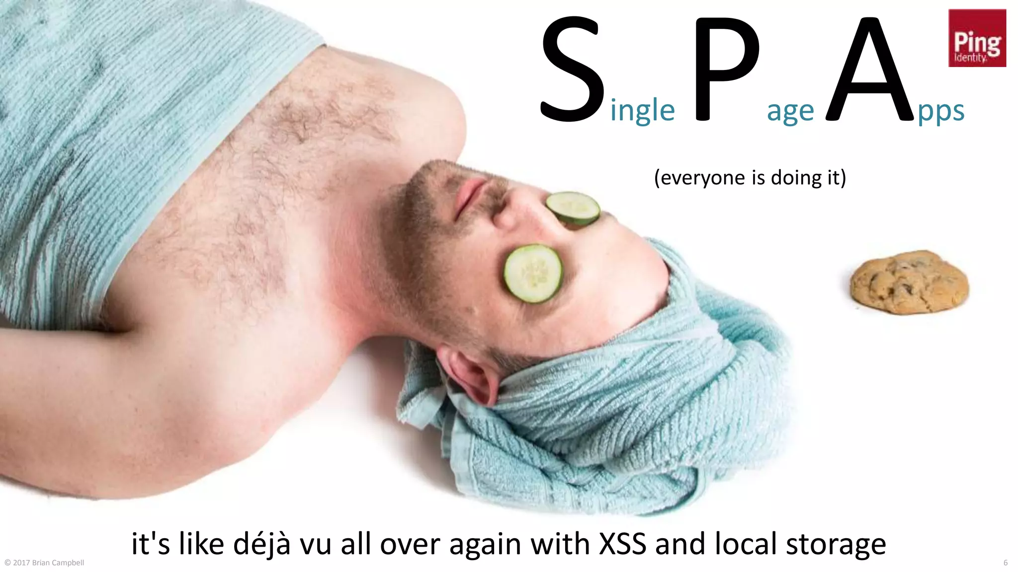 © 2017 Brian Campbell 6
Single Page Apps
(everyone is doing it)
it's like déjà vu all over again with XSS and local storage
 