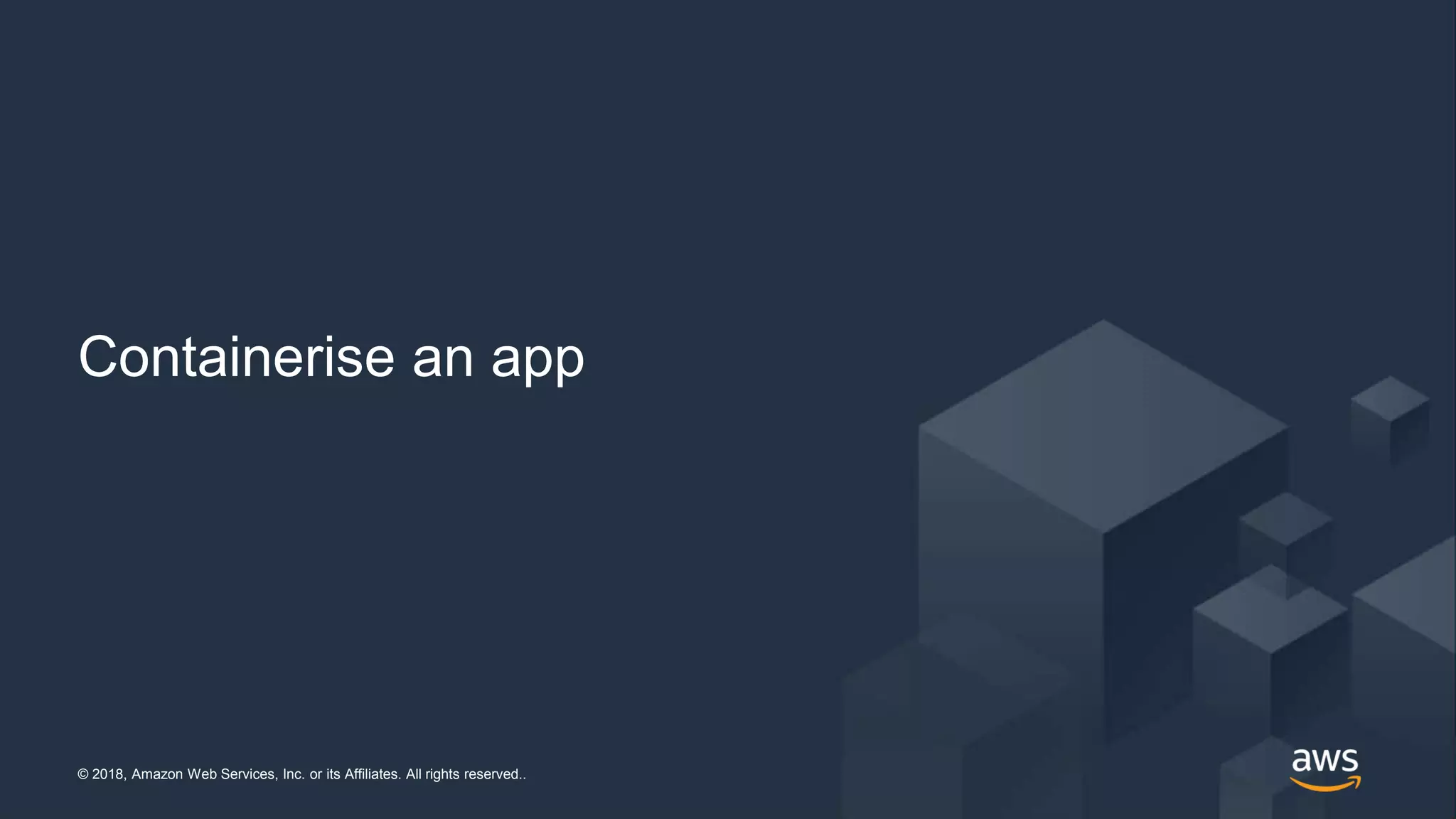© 2018, Amazon Web Services, Inc. or its Affiliates. All rights reserved..© 2018, Amazon Web Services, Inc. or its Affiliates. All rights reserved..
Containerise an app
 