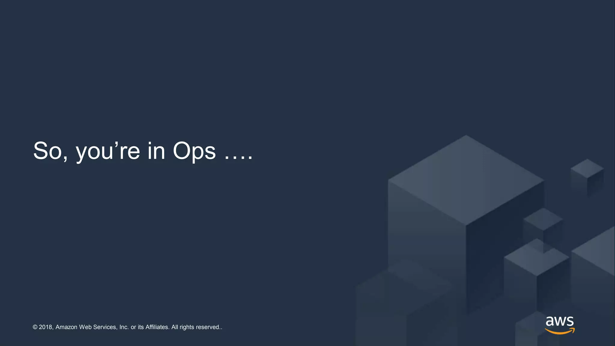 © 2018, Amazon Web Services, Inc. or its Affiliates. All rights reserved..© 2018, Amazon Web Services, Inc. or its Affiliates. All rights reserved..
So, you’re in Ops ….
 