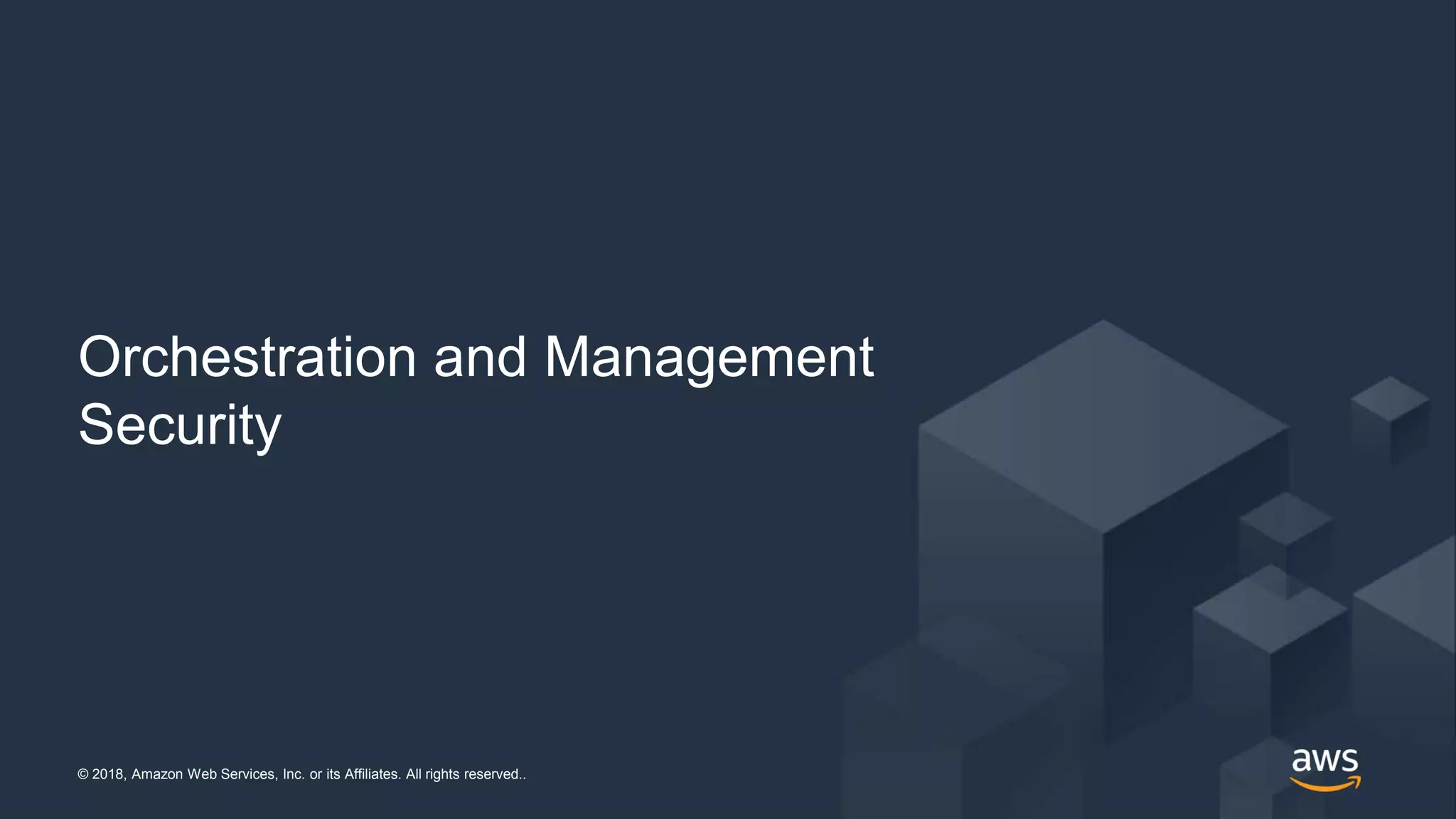 © 2018, Amazon Web Services, Inc. or its Affiliates. All rights reserved..© 2018, Amazon Web Services, Inc. or its Affiliates. All rights reserved..
Orchestration and Management
Security
 