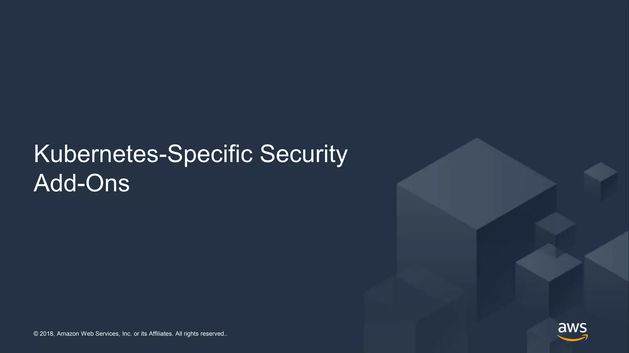 © 2018, Amazon Web Services, Inc. or its Affiliates. All rights reserved..© 2018, Amazon Web Services, Inc. or its Affiliates. All rights reserved..
Kubernetes-Specific Security
Add-Ons
 