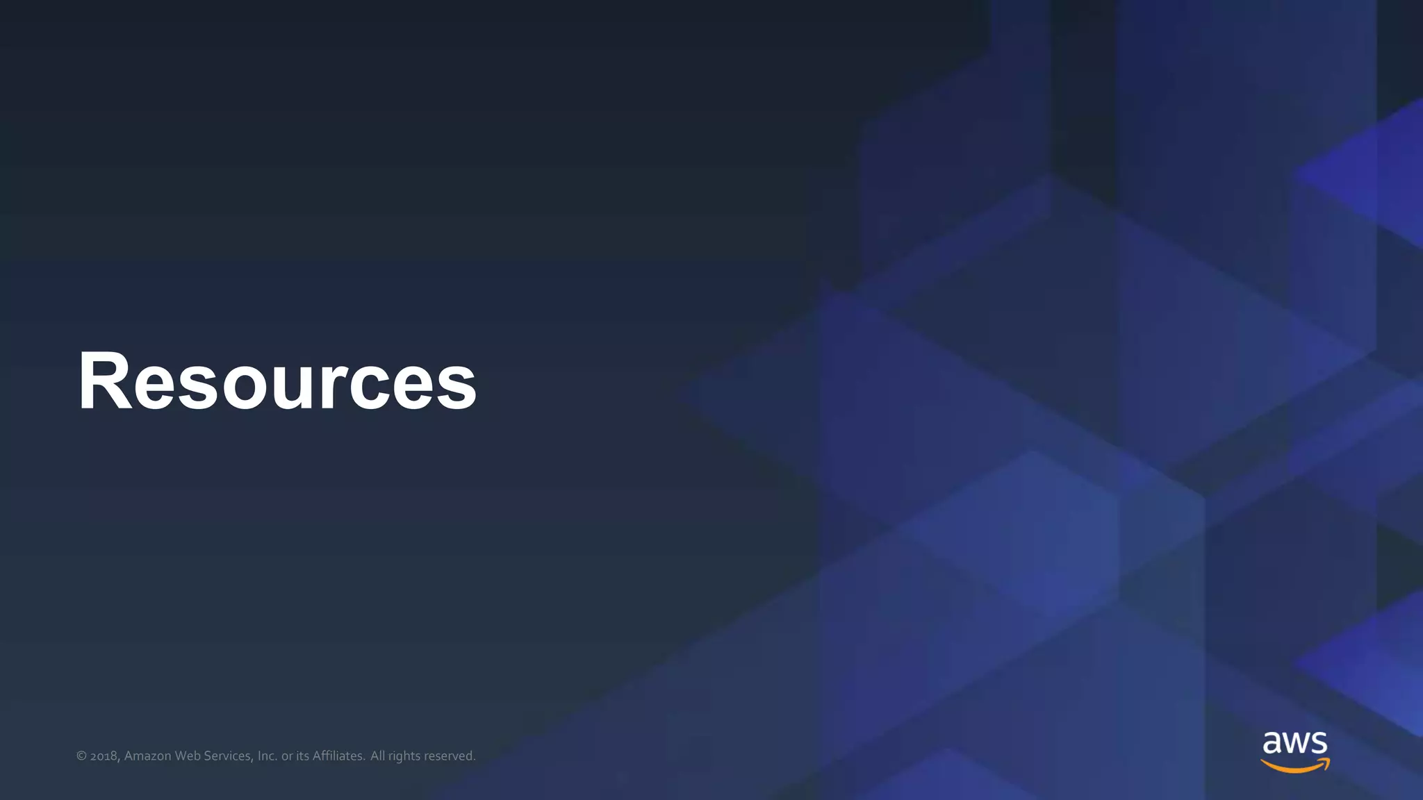© 2018, Amazon Web Services, Inc. or its Affiliates. All rights reserved..© 2018, Amazon Web Services, Inc. or its Affiliates. All rights reserved.
Resources
 