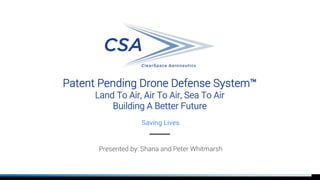 Patent Pending Drone Defense System™
Land To Air, Air To Air, Sea To Air
Building A Better Future
Saving Lives
Presented by: Shana and Peter Whitmarsh
 