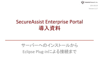 パッケージのダウンロード	
サーバーへのインストール	
管理画面へのログインと基本設定	
2016.03.16	
SecureAssist	Enterprise	Portal	
導入ガイド	
Version	3.0対応版	
 