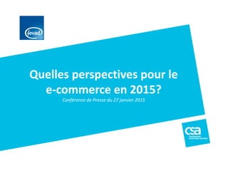 Quelles perspectives pour le
e-commerce en 2015?
Conférence de Presse du 27 janvier 2015
 
