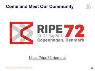 Marco Hogewoning | CSA Summit | April 2016 22
Come and Meet Our Community
https://ripe72.ripe.net
 