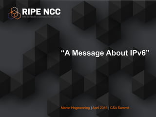 Marco Hogewoning | April 2016 | CSA Summit
“A Message About IPv6”
 
