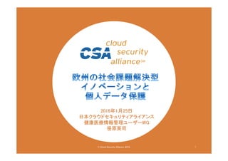 © Cloud Security Alliance, 2015.
2016年1月25日
日本クラウドセキュリティアライアンス
健康医療情報管理ユーザーWG
笹原英司
1
 
