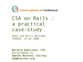 CSA on Rails :
a practical
case-study
Ruby and Rails Devroom
FOSDEM, 24.02.2008



Bernard Dubuisson, CSA
bernard@dub.be
Damien Merenne, Cosinux
dam@cosinux.org