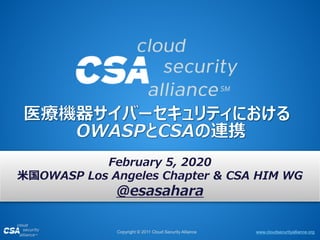 www.cloudsecurityalliance.orgCopyright © 2011 Cloud Security Alliance
February 5, 2020
米国OWASP Los Angeles Chapter & CSA HIM WG
@esasahara
 
