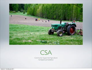 CSA
                               Community Supported Agriculture
                                   kumppanuusmaatalous




tiistaina 5. heinäkuuta 2011
 