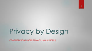 Privacy by Design
CONSIDERATIONS UNDER PRIVACY LAW (& GDPR!)
1
 