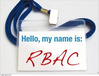 Hello, my name is:

                        RBAC                 11
Friday, April 6, 2012
 