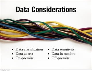 Data Considerations




                        • Data classiﬁcation   • Data sensitivity
                        • Data at rest         • Data in motion
                        • On-premise           • Off-premise

Friday, April 6, 2012
 