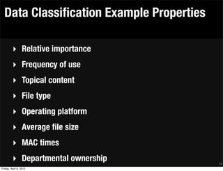 Data Classiﬁcation Example Properties

         ‣ Relative importance
         ‣ Frequency of use
         ‣ Topical content
         ‣ File type
         ‣ Operating platform
         ‣ Average ﬁle size
         ‣ MAC times
         ‣ Departmental ownership         15
Friday, April 6, 2012
 