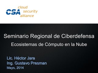 Lic. Héctor Jara
Ing. Gustavo Presman
Mayo, 2014
Seminario Regional de Ciberdefensa
Ecosistemas de Cómputo en la Nube
 