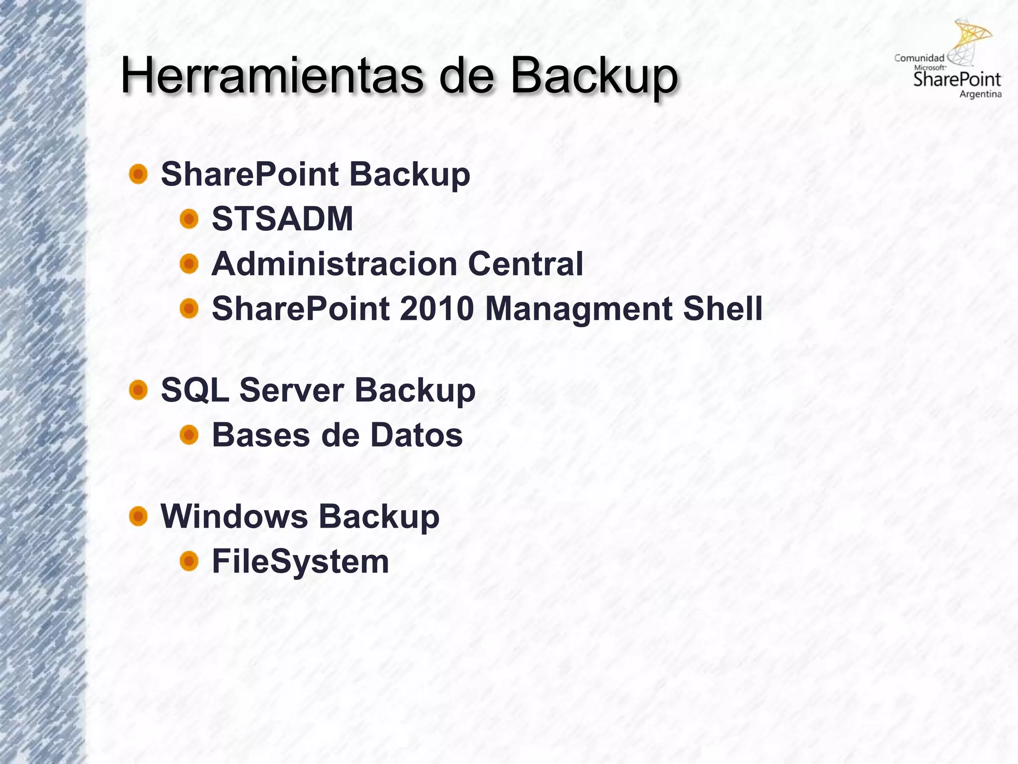 Herramientas de Backup
 SharePoint Backup
   STSADM
   Administracion Central
   SharePoint 2010 Managment Shell

 SQL Server Backup
   Bases de Datos

 Windows Backup
   FileSystem
 
