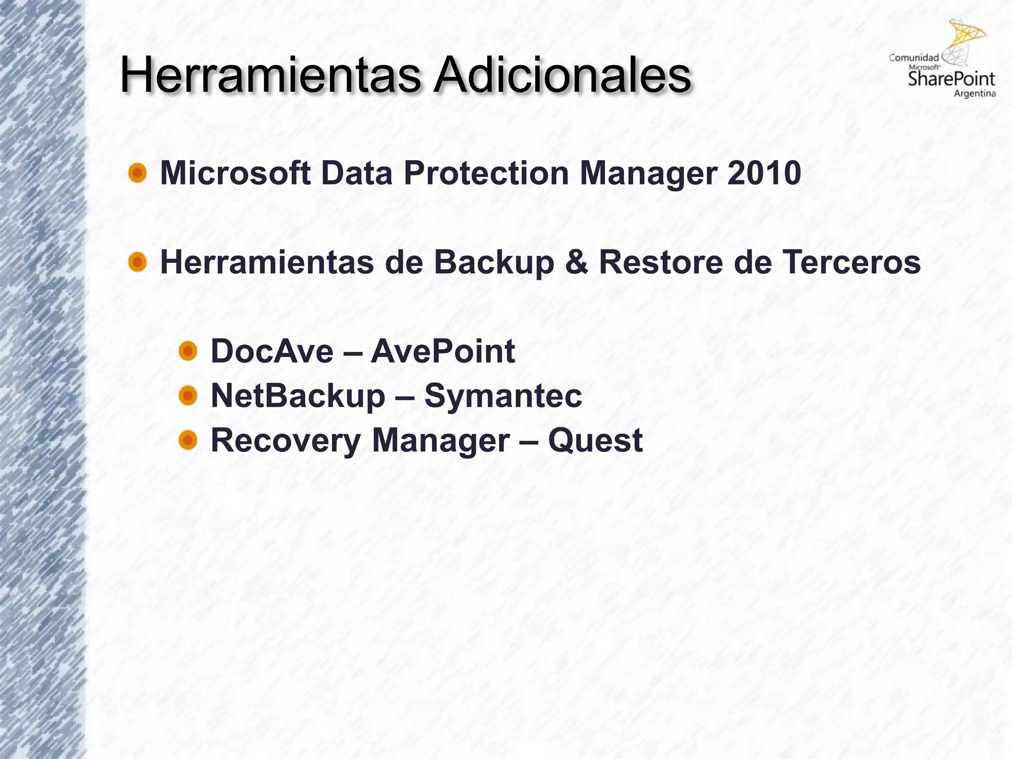 Herramientas Adicionales
 Microsoft Data Protection Manager 2010

 Herramientas de Backup & Restore de Terceros

   DocAve – AvePoint
   NetBackup – Symantec
   Recovery Manager – Quest
 