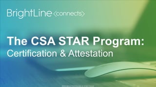 ©2015 BrightLine CPAs & Associates, Inc. All Rights Reserved
©2015 BrightLine CPAs & Associates, Inc. All Rights Reserved
The CSA STAR Program:
Certification & Attestation
 