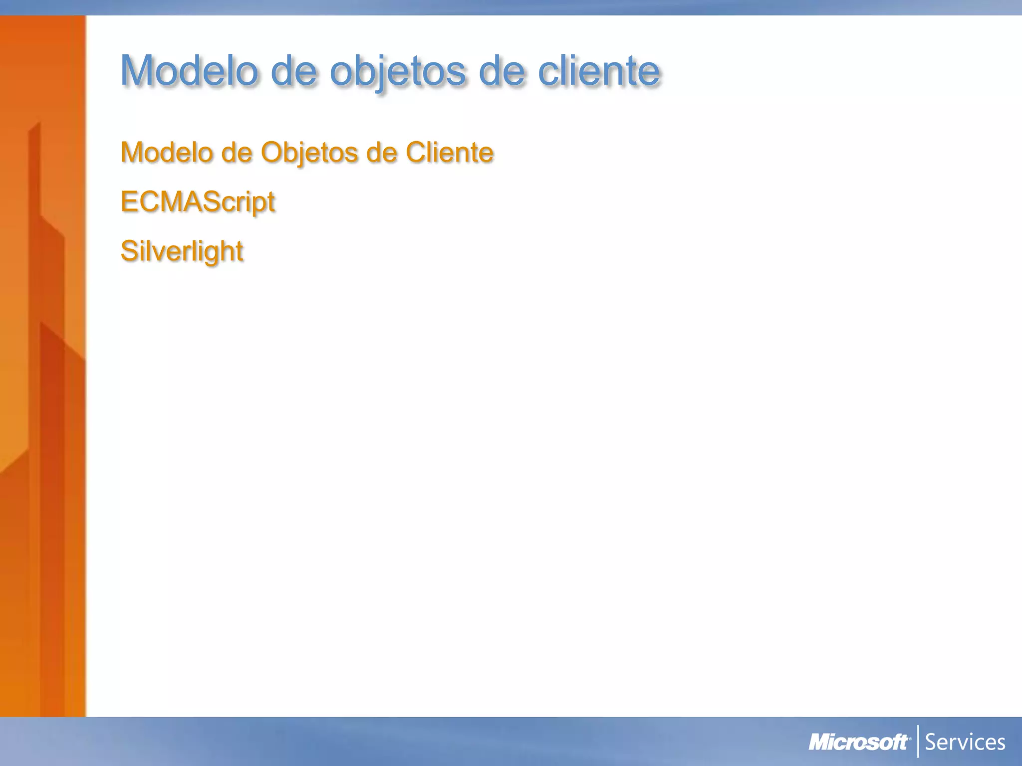 Modelo de objetos de cliente
Modelo de Objetos de Cliente
ECMAScript
Silverlight
 