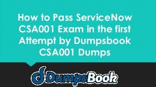 How to Pass ServiceNow
CSA001 Exam in the first
Attempt by Dumpsbook
CSA001 Dumps
 
