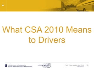 U.S. Department of Transportation
Federal Motor Carrier Safety Administration
CMV Driver Briefing, April 2010
FMC-CSA-10-027
What CSA 2010 Means
to Drivers
26
 