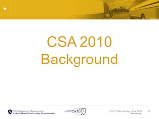 U.S. Department of Transportation
Federal Motor Carrier Safety Administration
CMV Driver Briefing, April 2010
FMC-CSA-10-027
CSA 2010
Background
3
 