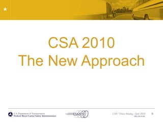 U.S. Department of Transportation
Federal Motor Carrier Safety Administration
CMV Driver Briefing, April 2010
FMC-CSA-10-027
CSA 2010
The New Approach
6
 