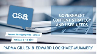 PADMA GILLEN & EDWARD LOCKHART-MUMMERY
GOVERNMENT
CONTENT STRATEGY
AND USER NEEDS
 
